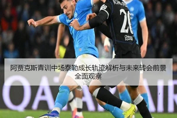 阿贾克斯青训中场泰勒成长轨迹解析与未来转会前景全面观察