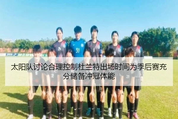 太阳队讨论合理控制杜兰特出场时间为季后赛充分储备冲冠体能