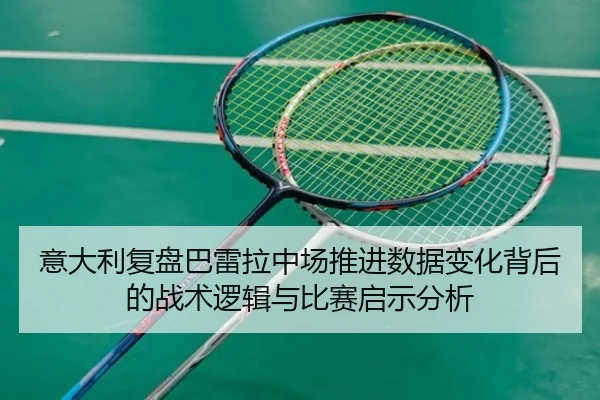 意大利复盘巴雷拉中场推进数据变化背后的战术逻辑与比赛启示分析