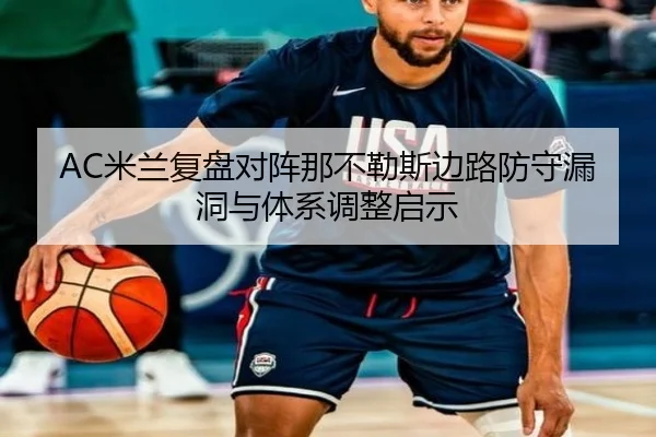 AC米兰复盘对阵那不勒斯边路防守漏洞与体系调整启示